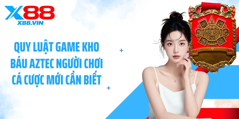 Quy luật game kho báu Aztec người chơi cá cược mới cần biết